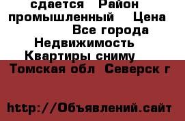 сдается › Район ­ промышленный  › Цена ­ 7 000 - Все города Недвижимость » Квартиры сниму   . Томская обл.,Северск г.